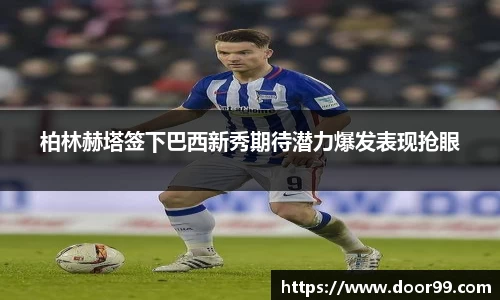 柏林赫塔签下巴西新秀期待潜力爆发表现抢眼