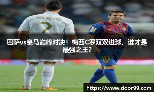巴萨vs皇马巅峰对决！梅西C罗双双进球，谁才是最强之王？