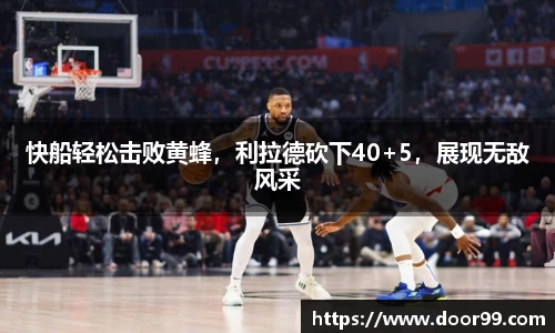 快船轻松击败黄蜂，利拉德砍下40+5，展现无敌风采