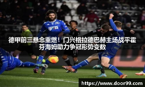 德甲前三悬念重燃！门兴格拉德巴赫主场战平霍芬海姆助力争冠形势变数