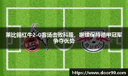 莱比锡红牛2-0客场击败科隆，继续保持德甲冠军争夺优势