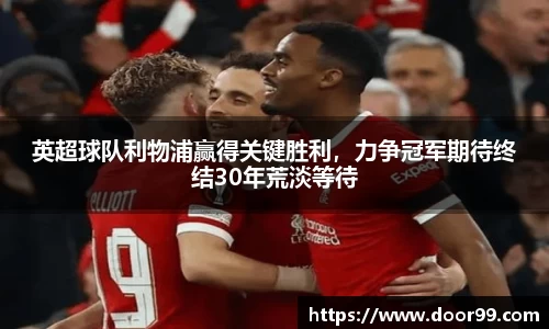 英超球队利物浦赢得关键胜利，力争冠军期待终结30年荒淡等待