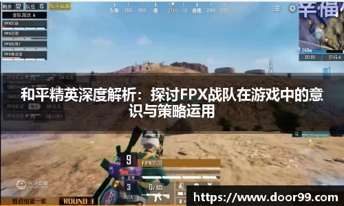 和平精英深度解析：探讨FPX战队在游戏中的意识与策略运用