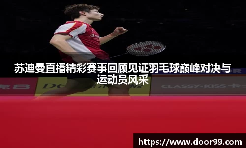 苏迪曼直播精彩赛事回顾见证羽毛球巅峰对决与运动员风采