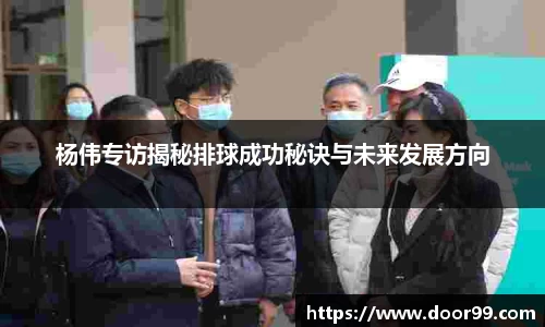 杨伟专访揭秘排球成功秘诀与未来发展方向