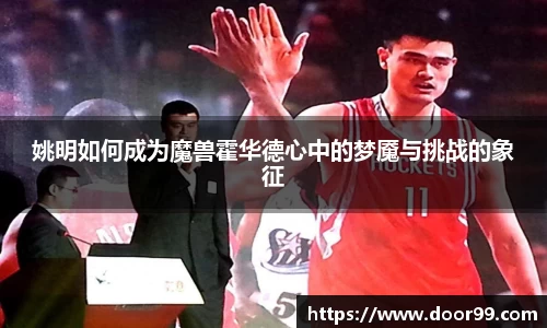 姚明如何成为魔兽霍华德心中的梦魇与挑战的象征