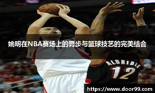 姚明在NBA赛场上的舞步与篮球技艺的完美结合