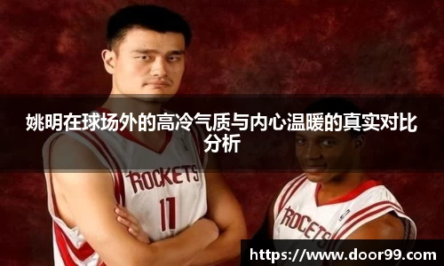 姚明在球场外的高冷气质与内心温暖的真实对比分析