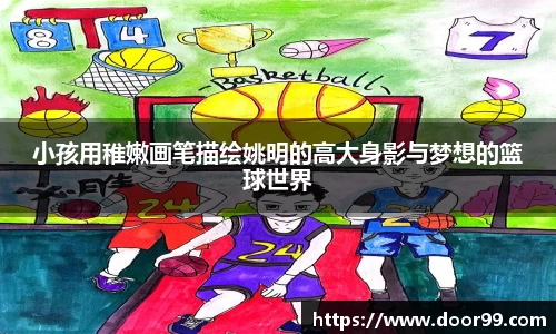 小孩用稚嫩画笔描绘姚明的高大身影与梦想的篮球世界