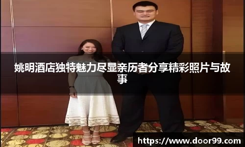 姚明酒店独特魅力尽显亲历者分享精彩照片与故事