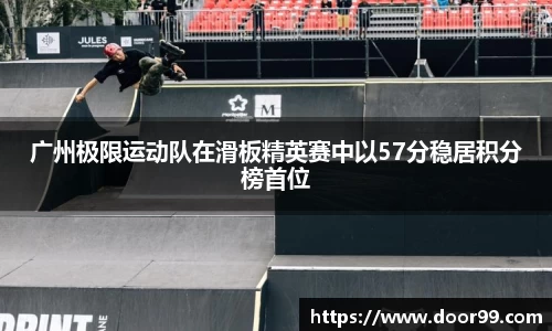 广州极限运动队在滑板精英赛中以57分稳居积分榜首位