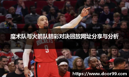 魔术队与火箭队精彩对决回放网址分享与分析
