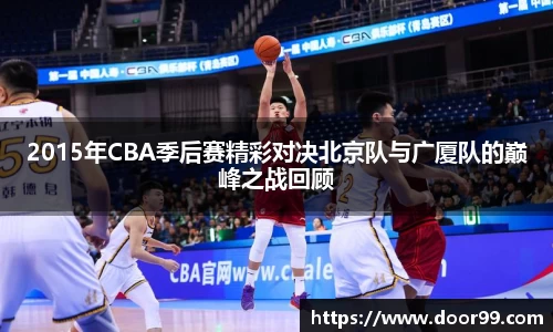2015年CBA季后赛精彩对决北京队与广厦队的巅峰之战回顾
