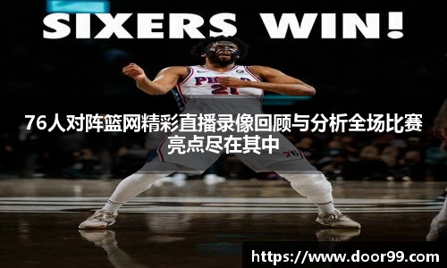 76人对阵篮网精彩直播录像回顾与分析全场比赛亮点尽在其中