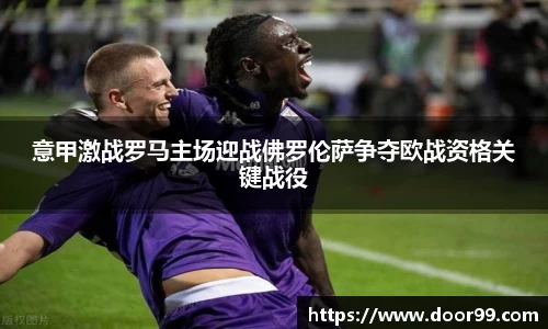 意甲激战罗马主场迎战佛罗伦萨争夺欧战资格关键战役