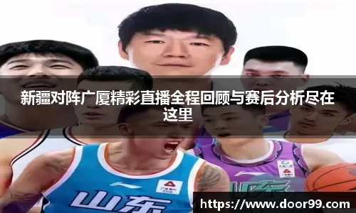 新疆对阵广厦精彩直播全程回顾与赛后分析尽在这里