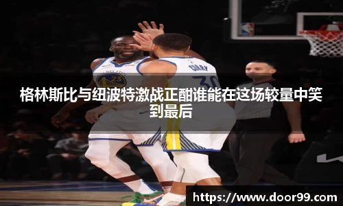 格林斯比与纽波特激战正酣谁能在这场较量中笑到最后