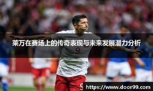 莱万在赛场上的传奇表现与未来发展潜力分析
