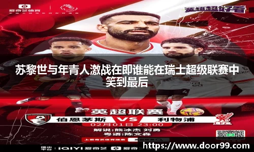苏黎世与年青人激战在即谁能在瑞士超级联赛中笑到最后