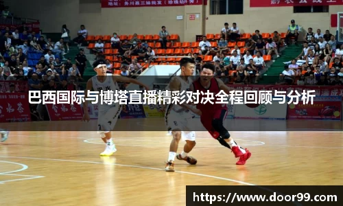 巴西国际与博塔直播精彩对决全程回顾与分析