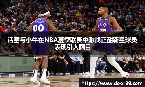 活塞与小牛在NBA夏季联赛中激战正酣新星球员表现引人瞩目