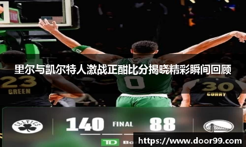 里尔与凯尔特人激战正酣比分揭晓精彩瞬间回顾
