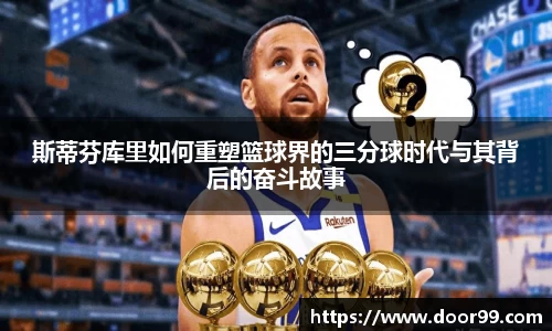 斯蒂芬库里如何重塑篮球界的三分球时代与其背后的奋斗故事