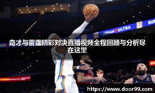 奇才与雷霆精彩对决直播视频全程回顾与分析尽在这里