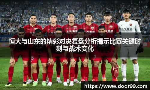 恒大与山东的精彩对决复盘分析揭示比赛关键时刻与战术变化