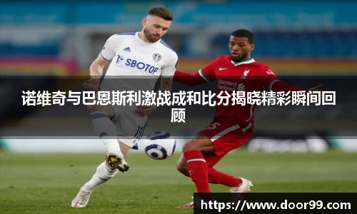 诺维奇与巴恩斯利激战成和比分揭晓精彩瞬间回顾