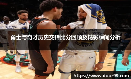 勇士与奇才历史交锋比分回顾及精彩瞬间分析