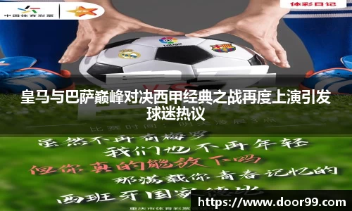 皇马与巴萨巅峰对决西甲经典之战再度上演引发球迷热议