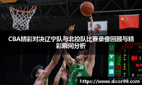 CBA精彩对决辽宁队与北控队比赛录像回顾与精彩瞬间分析