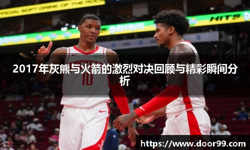 2017年灰熊与火箭的激烈对决回顾与精彩瞬间分析