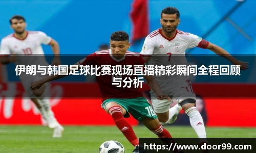 伊朗与韩国足球比赛现场直播精彩瞬间全程回顾与分析