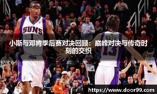 小斯与邓肯季后赛对决回顾：巅峰对决与传奇时刻的交织