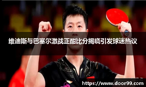 维迪斯与巴塞尔激战正酣比分揭晓引发球迷热议