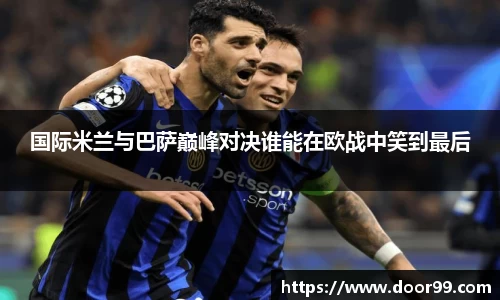 国际米兰与巴萨巅峰对决谁能在欧战中笑到最后