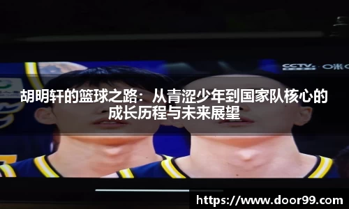 胡明轩的篮球之路：从青涩少年到国家队核心的成长历程与未来展望