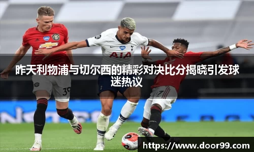 昨天利物浦与切尔西的精彩对决比分揭晓引发球迷热议